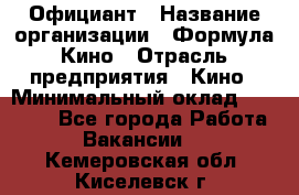 Официант › Название организации ­ Формула Кино › Отрасль предприятия ­ Кино › Минимальный оклад ­ 20 000 - Все города Работа » Вакансии   . Кемеровская обл.,Киселевск г.